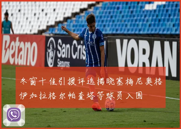 冬窗十佳引援评选揭晓塞梅尼奥格伊加拉格尔帕奎塔等球员入围