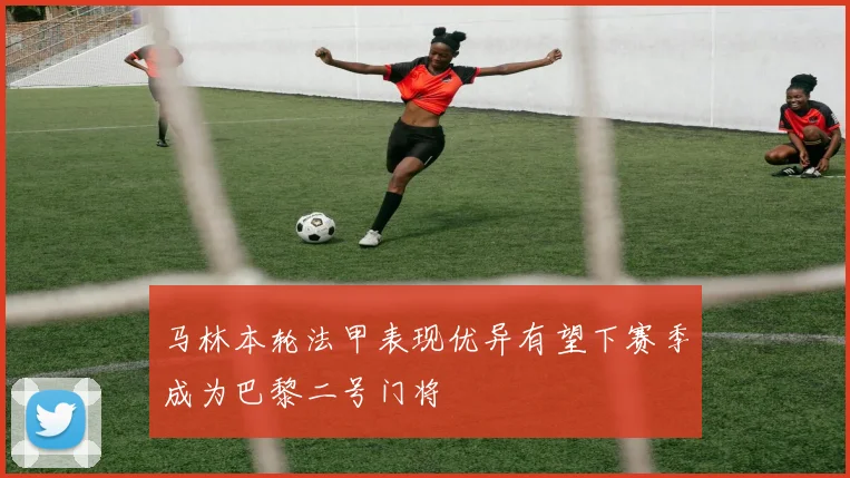 马林本轮法甲表现优异有望下赛季成为巴黎二号门将