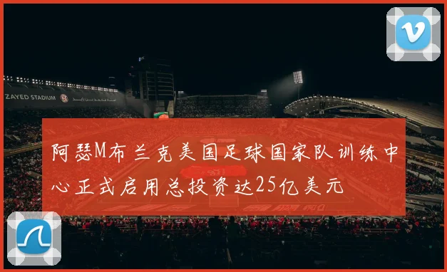 阿瑟M布兰克美国足球国家队训练中心正式启用总投资达25亿美元