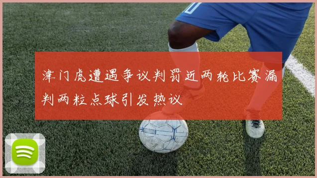 津门虎遭遇争议判罚近两轮比赛漏判两粒点球引发热议