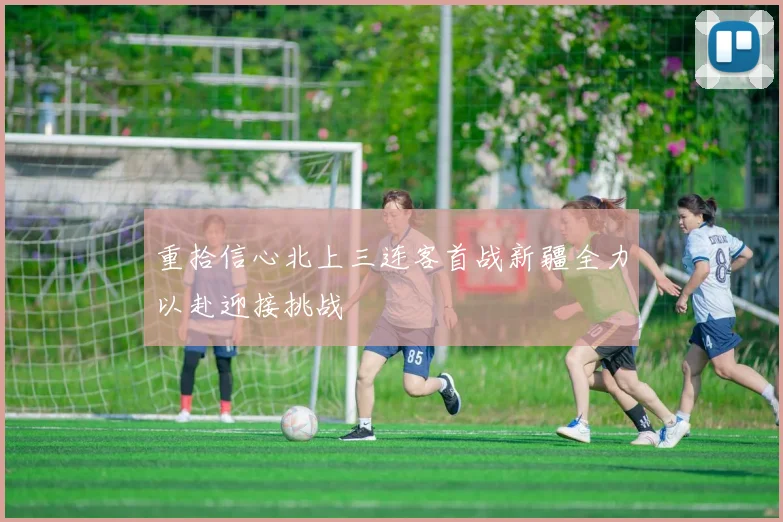 重拾信心北上三连客首战新疆全力以赴迎接挑战