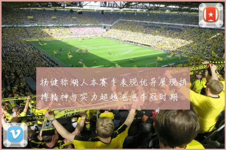 杨健称湖人本赛季表现优异展现拼搏精神与实力超越泡泡夺冠时期